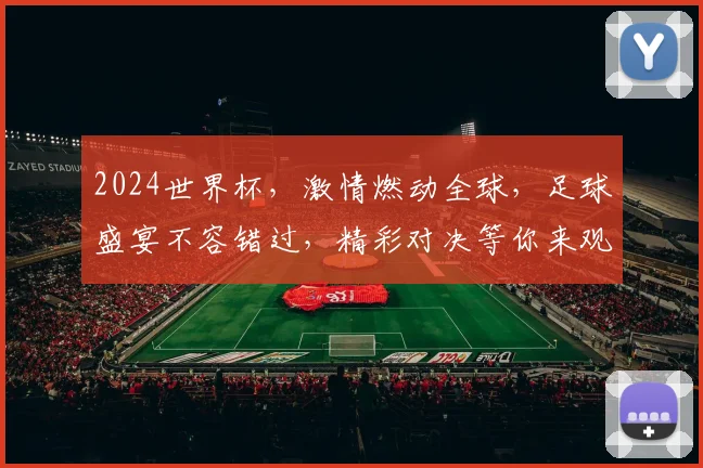 2024世界杯，激情燃动全球，足球盛宴不容错过，精彩对决等你来观