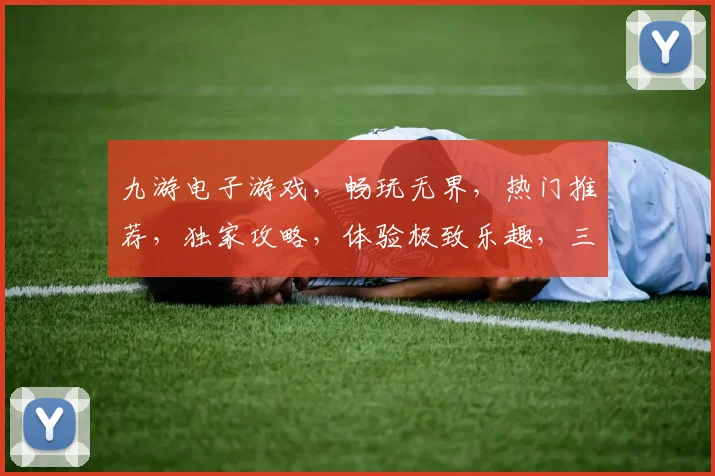 九游电子游戏，畅玩无界，热门推荐，独家攻略，体验极致乐趣，三重福利等你来