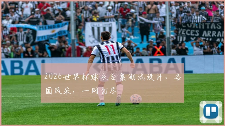 2026世界杯球衣合集潮流设计，各国风采，一网打尽
