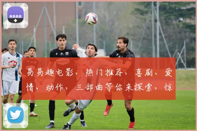 易易趣电影，热门推荐，喜剧、爱情、动作，三部曲等你来探索，惊喜不断