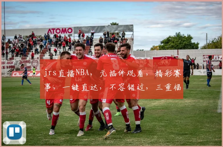 jrs直播NBA，无插件观看，精彩赛事，一键直达，不容错过，三重福利