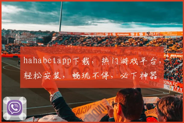 hahabetapp下载，热门游戏平台，轻松安装，畅玩不停，必下神器