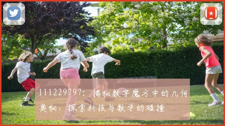 111229797：揭秘数字魔方中的几何奥秘，探索科技与数学的碰撞