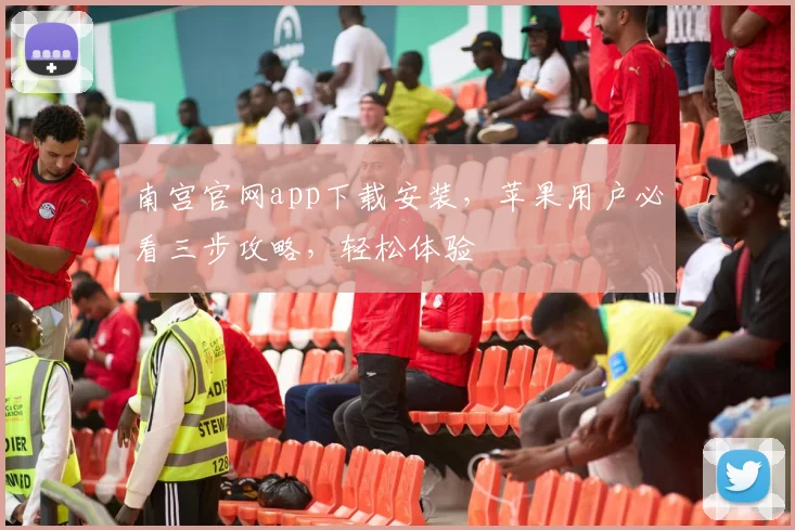 南宫官网app下载安装，苹果用户必看三步攻略，轻松体验