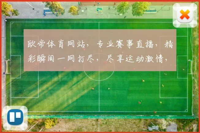 欧帝体育网站，专业赛事直播，精彩瞬间一网打尽，尽享运动激情，不容错过