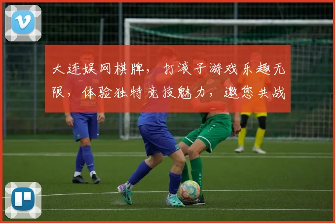 大连娱网棋牌，打滚子游戏乐趣无限，体验独特竞技魅力，邀您共战